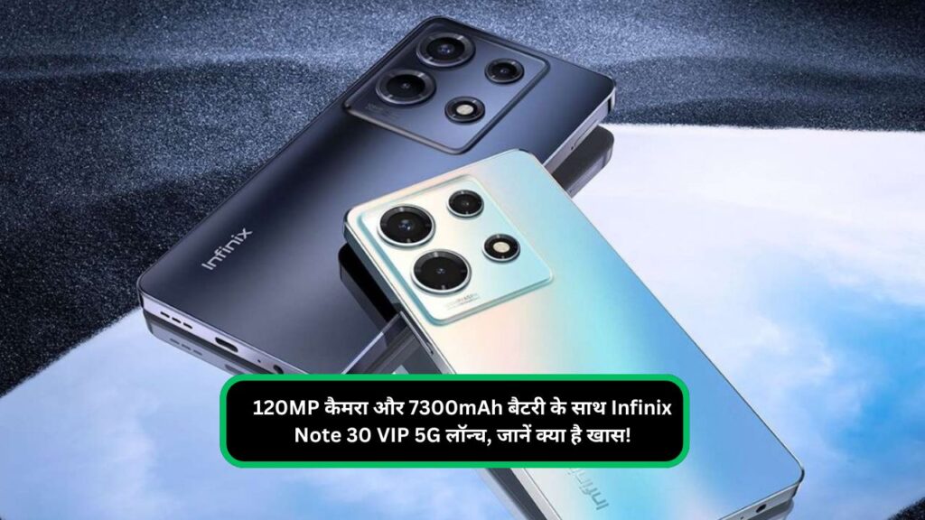 120MP कैमरा और 7300mAh बैटरी के साथ Infinix Note 30 VIP 5G लॉन्च, जानें क्या है खास!