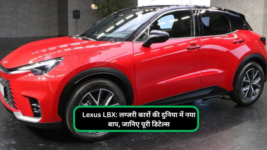 Lexus LBX: लग्जरी कारों की दुनिया में नया बाप, जानिए पूरी डिटेल्स