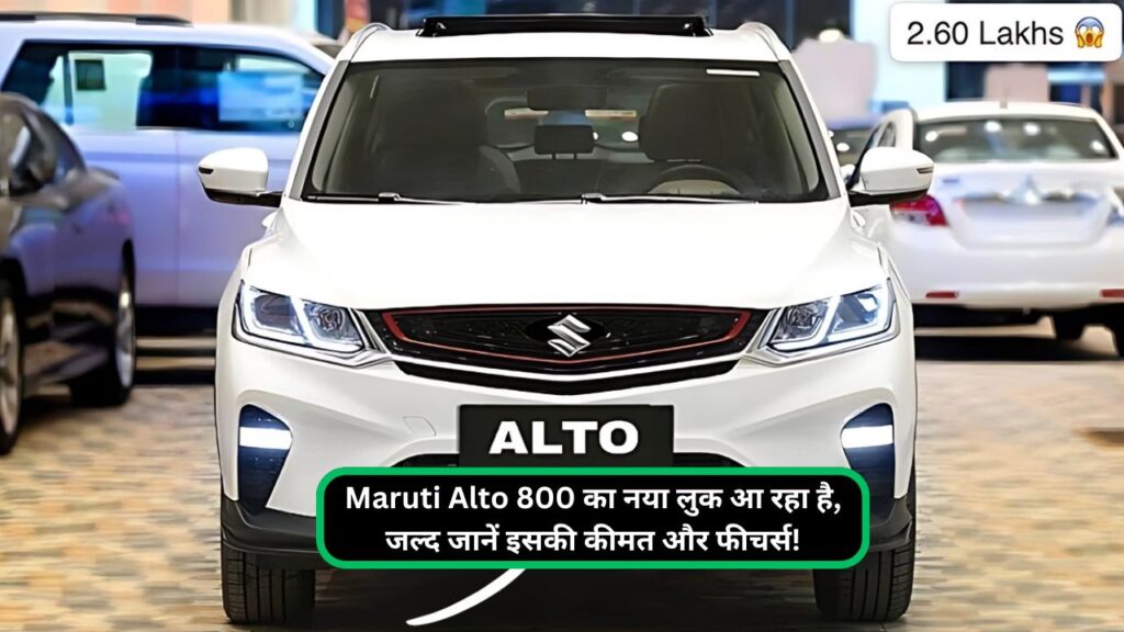 Maruti Alto 800 का नया लुक आ रहा है, जल्द जानें इसकी कीमत और फीचर्स!