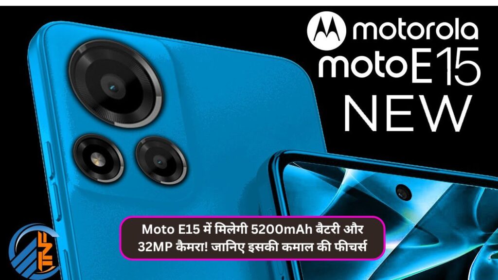 Moto E15 में मिलेगी 5200mAh बैटरी और 32MP कैमरा! जानिए इसकी कमाल की फीचर्स