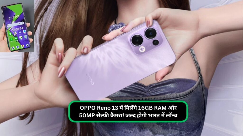 OPPO Reno 13 में मिलेंगे 16GB RAM और 50MP सेल्फी कैमरा! जल्द होगी भारत में लॉन्च