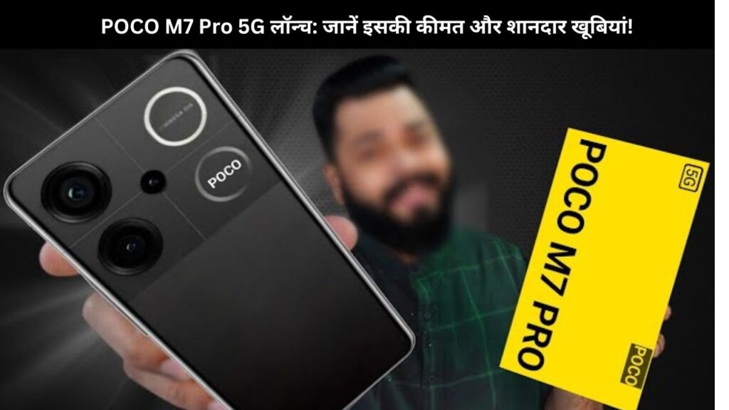 POCO M7 Pro 5G लॉन्च: जानें इसकी कीमत और शानदार खूबियां!