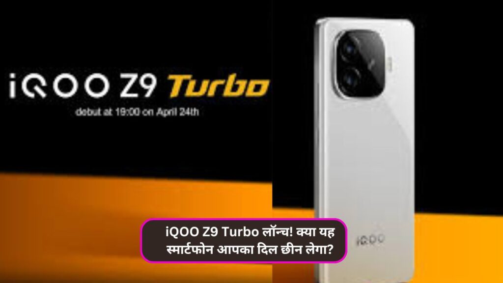 iQOO Z9 Turbo लॉन्च! क्या यह स्मार्टफोन आपका दिल छीन लेगा?