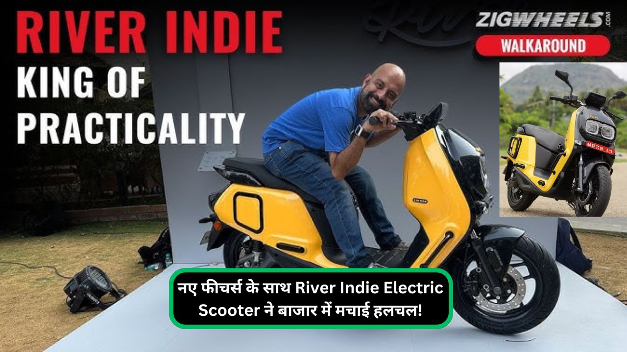 नए फीचर्स के साथ River Indie Electric Scooter ने बाजार में मचाई हलचल!