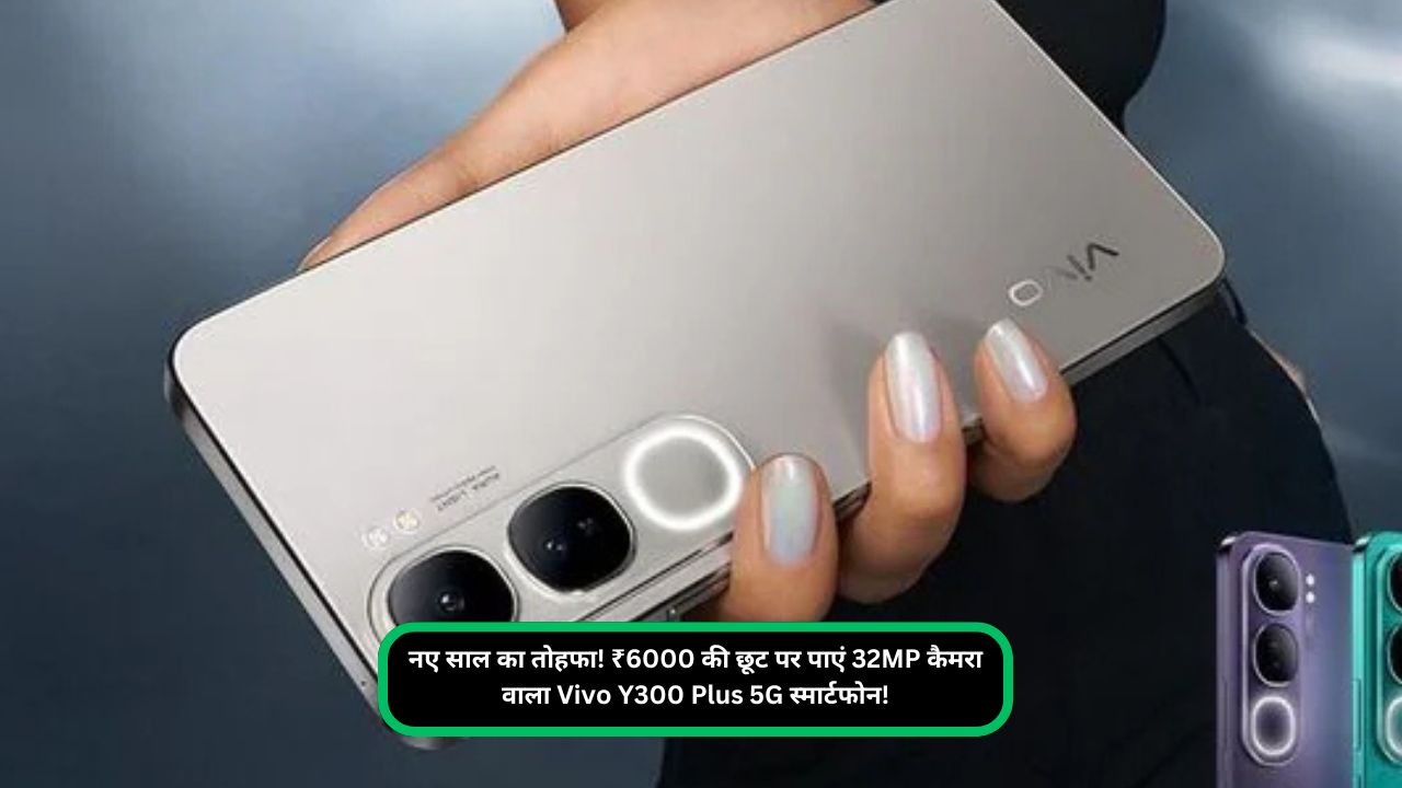 नए साल का तोहफा! ₹6000 की छूट पर पाएं 32MP कैमरा वाला Vivo Y300 Plus 5G स्मार्टफोन!