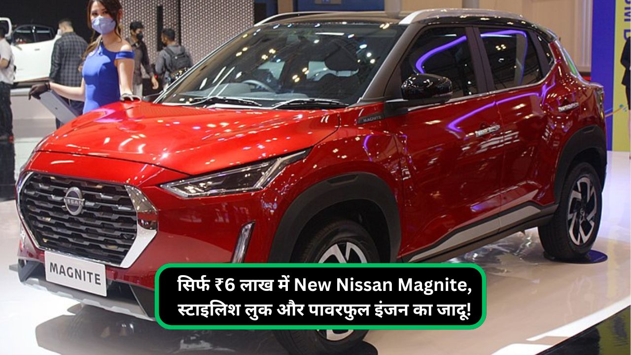 सिर्फ ₹6 लाख में New Nissan Magnite, स्टाइलिश लुक और पावरफुल इंजन का जादू!